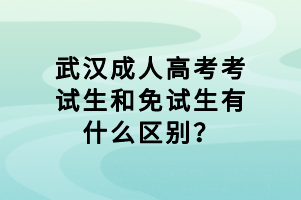 武漢成人高考考試生和免試生有什么區(qū)別? 武漢成人高考考試生和免試生有什么區(qū)別?