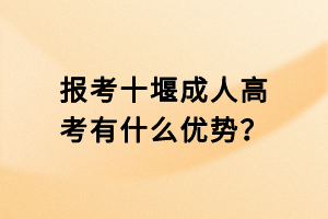 報考十堰成人高考有什么優(yōu)勢? 報考十堰成人高考有什么優(yōu)勢?