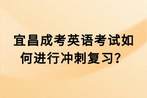 宜昌成考英語考試如何進行沖刺復習? 宜昌成考英語考試如何進行沖刺復習?