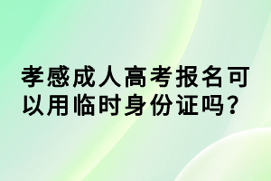 孝感成人高考報(bào)名可以用臨時(shí)身份證嗎？