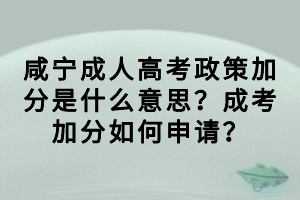咸寧成人高考政策加分是什么意思?成考加分如何申請? 咸寧成人高考政策加分是什么意思?成考加分如何申請?