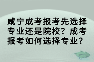 咸寧成考報考先選擇專業(yè)還是院校?成考報考如何選擇專業(yè)? 咸寧成考報考先選擇專業(yè)還是院校?成考報考如何選擇專業(yè)?
