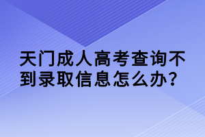 天門成人高考查詢不到錄取信息怎么辦? 天門成人高考查詢不到錄取信息怎么辦?