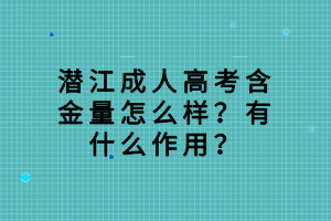 潛江成人高考含金量怎么樣?有什么作用? 潛江成人高考含金量怎么樣?有什么作用?