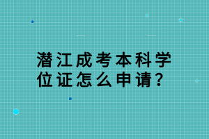 潛江成考本科學(xué)位證怎么申請(qǐng)? 潛江成考本科學(xué)位證怎么申請(qǐng)?