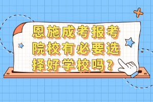 恩施成考報(bào)考院校有必要選擇好學(xué)校嗎？