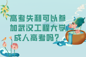 高考失利可以參加武漢工程大學(xué)成人高考嗎? 高考失利可以參加武漢工程大學(xué)成人高考嗎?