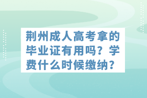 荊州成人高考拿的畢業(yè)證有用嗎?學(xué)費(fèi)什么時(shí)候繳納? 荊州成人高考拿的畢業(yè)證有用嗎?學(xué)費(fèi)什么時(shí)候繳納?