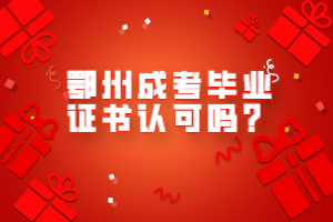 鄂州成考畢業(yè)證書認可嗎? 鄂州成考畢業(yè)證書認可嗎?