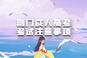 荊門成人高考考試注意事項 荊門成人高考考試注意事項