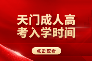 天門成人高考入學(xué)時(shí)間 天門成人高考入學(xué)時(shí)間