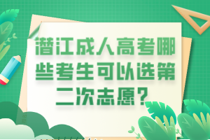 潛江成人高考哪些考生可以選第二次志愿? 潛江成人高考哪些考生可以選第二次志愿?