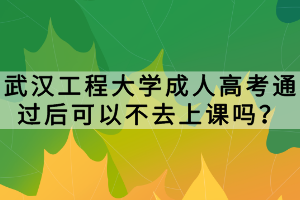 武漢工程大學(xué)成人高考通過(guò)后可以不去上課嗎? 武漢工程大學(xué)成人高考通過(guò)后可以不去上課嗎?