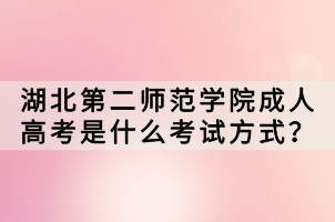 湖北第二師范學(xué)院成人高考是什么考試方式? 湖北第二師范學(xué)院成人高考是什么考試方式?