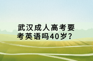武漢成人高考要考英語(yǔ)嗎40歲? 武漢成人高考要考英語(yǔ)嗎40歲?