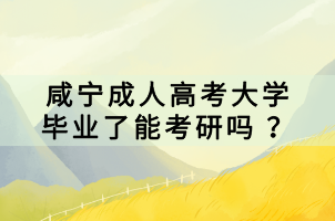 咸寧成人高考大學(xué)畢業(yè)了能考研嗎 ? 咸寧成人高考大學(xué)畢業(yè)了能考研嗎 ?