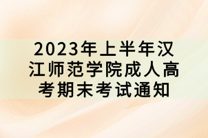 2023年上半年漢江師范學(xué)院成人高考期末考試通知 2023年上半年漢江師范學(xué)院成人高考期末考試通知