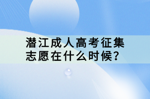 潛江成人高考征集志愿在什么時候? 潛江成人高考征集志愿在什么時候?