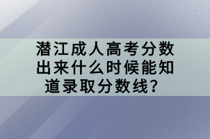 潛江成人高考分數出來什么時候能知道錄取分數線? 潛江成人高考分數出來什么時候能知道錄取分數線?