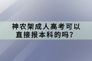 神農(nóng)架成人高考可以直接報本科的嗎? 神農(nóng)架成人高考可以直接報本科的嗎?