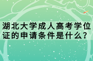 湖北大學(xué)成人高考學(xué)位證的申請(qǐng)條件是什么? 湖北大學(xué)成人高考學(xué)位證的申請(qǐng)條件是什么?