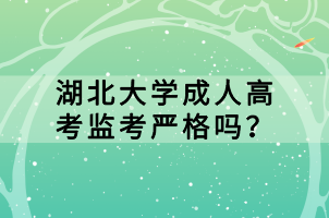 湖北大學(xué)成人高考監(jiān)考嚴(yán)格嗎? 湖北大學(xué)成人高考監(jiān)考嚴(yán)格嗎?