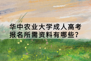 華中農業(yè)大學成人高考報名所需資料有哪些? 華中農業(yè)大學成人高考報名所需資料有哪些?