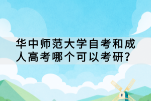 華中師范大學(xué)自考和成人高考哪個(gè)可以考研? 華中師范大學(xué)自考和成人高考哪個(gè)可以考研?