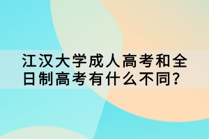 江漢大學(xué)成人高考和全日制高考有什么不同? 江漢大學(xué)成人高考和全日制高考有什么不同?