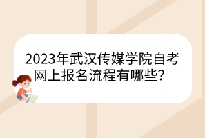 2023年武漢傳媒學院自考網上報名流程有哪些？
