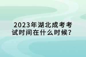 2023年湖北成考考試時(shí)間在什么時(shí)候? 2023年湖北成考考試時(shí)間在什么時(shí)候?
