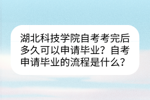 湖北科技學院自考考完后多久可以申請畢業(yè)？自考申請畢業(yè)的流程是什么？