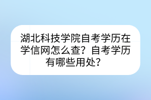 湖北科技學(xué)院自考學(xué)歷在學(xué)信網(wǎng)怎么查?自考學(xué)歷有哪些用處? 湖北科技學(xué)院自考學(xué)歷在學(xué)信網(wǎng)怎么查?自考學(xué)歷有哪些用處?