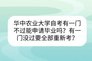 華中農(nóng)業(yè)大學自考有一門不過能申請畢業(yè)嗎?有一門沒過要全部重新考? 華中農(nóng)業(yè)大學自考有一門不過能申請畢業(yè)嗎?有一門沒過要全部重新考?
