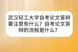 武漢輕工大學(xué)自考論文答辯要注意些什么?自考論文答辯的流程是什么? 武漢輕工大學(xué)自考論文答辯要注意些什么?自考論文答辯的流程是什么?