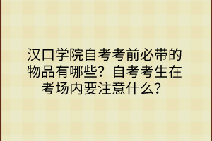 漢口學(xué)院自考考前必帶的物品有哪些？自考考生在考場內(nèi)要注意什么？