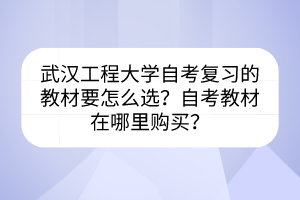 武漢工程大學(xué)自考復(fù)習(xí)的教材要怎么選？自考教材在哪里購(gòu)買？