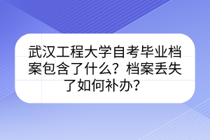 武漢工程大學(xué)自考畢業(yè)檔案包含了什么？檔案丟失了如何補(bǔ)辦？