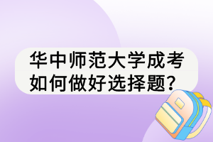 華中師范大學(xué)成考如何做好選擇題? 華中師范大學(xué)成考如何做好選擇題?