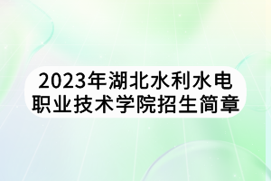 2023年湖北水利水電職業(yè)技術(shù)學院招生簡章
