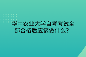 華中農(nóng)業(yè)大學(xué)自考考試全部合格后應(yīng)該做什么？