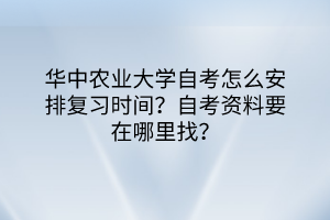 華中農(nóng)業(yè)大學(xué)自考怎么安排復(fù)習(xí)時間?自考資料要在哪里找? 華中農(nóng)業(yè)大學(xué)自考怎么安排復(fù)習(xí)時間?自考資料要在哪里找?