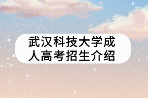 武漢科技大學(xué)成人高考招生介紹 武漢科技大學(xué)成人高考招生介紹