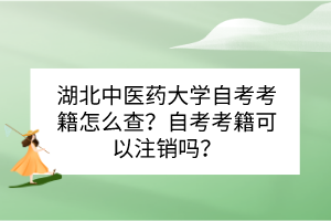 湖北中醫(yī)藥大學(xué)自考考籍怎么查？自考考籍可以注銷嗎？