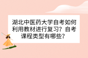 湖北中醫(yī)藥大學自考如何利用教材進行復習？自考課程類型有哪些？