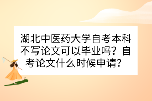 湖北中醫(yī)藥大學(xué)自考本科不寫論文可以畢業(yè)嗎?自考論文什么時候申請? 湖北中醫(yī)藥大學(xué)自考本科不寫論文可以畢業(yè)嗎?自考論文什么時候申請?