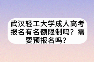 武漢輕工大學(xué)成人高考報名有名額限制嗎?需要預(yù)報名嗎? 武漢輕工大學(xué)成人高考報名有名額限制嗎?需要預(yù)報名嗎?