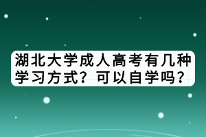湖北大學(xué)成人高考有幾種學(xué)習(xí)方式?可以自學(xué)嗎? 湖北大學(xué)成人高考有幾種學(xué)習(xí)方式?可以自學(xué)嗎?