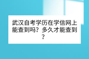 武漢自考學(xué)歷在學(xué)信網(wǎng)上能查到嗎？多久才能查到？