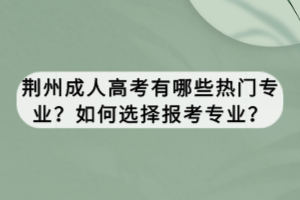 荊州成人高考有哪些熱門專業(yè)?如何選擇報考專業(yè)? 荊州成人高考有哪些熱門專業(yè)?如何選擇報考專業(yè)?